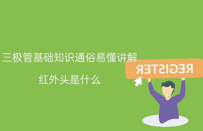 三极管基础知识通俗易懂讲解 红外头是什么？